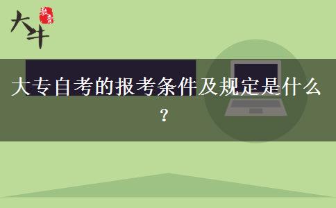 大专自考的报考条件及规定是什么？