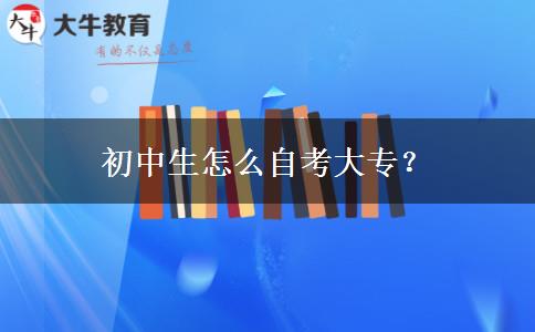 初中生怎么自考大专？