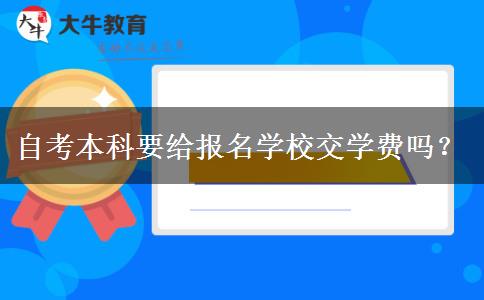 自考本科要给报名学校交学费吗？