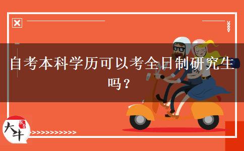 自考本科学历可以考全日制研究生吗？