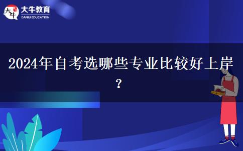 2024年自考选哪些专业比较好上岸？