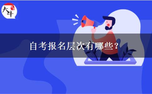 自考报名层次有哪些？