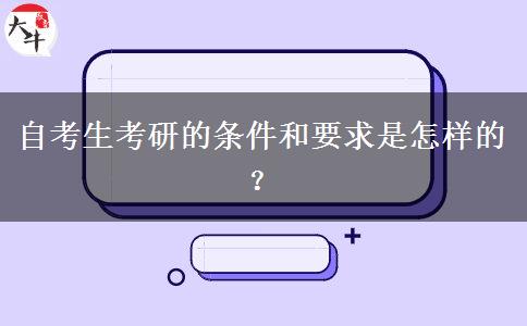 自考生考研的条件和要求是怎样的？