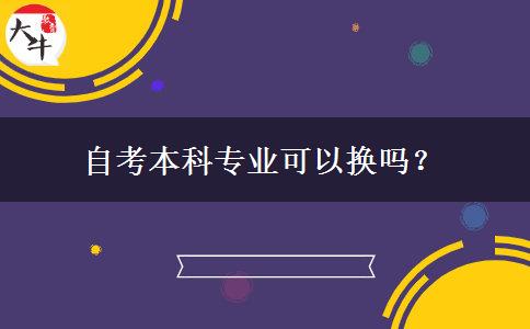 自考本科专业可以换吗？