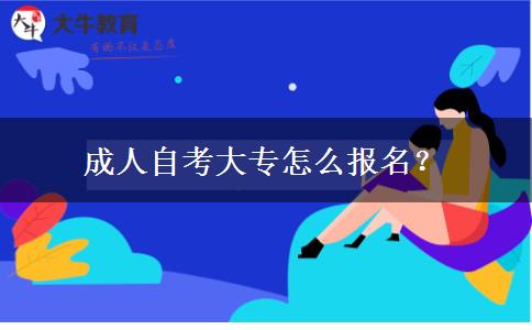 成人自考大专怎么报名？