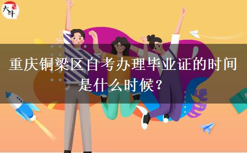 重庆铜梁区自考办理毕业证的时间是什么时候？