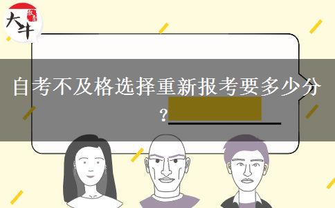 自考不及格选择重新报考要多少分？