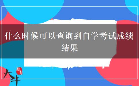 什么时候可以查询到自学考试成绩结果