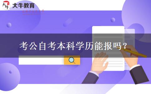 考公自考本科学历能报吗？