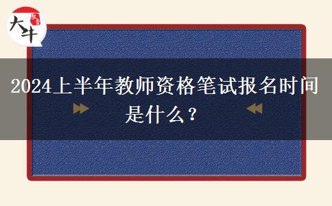 2024上半年教师资格笔试报名时间是什么？