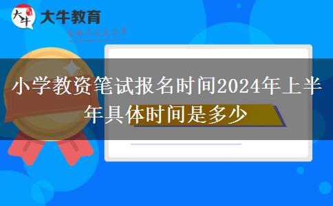 小学教资笔试报名时间2024年上半年具体时间是多少