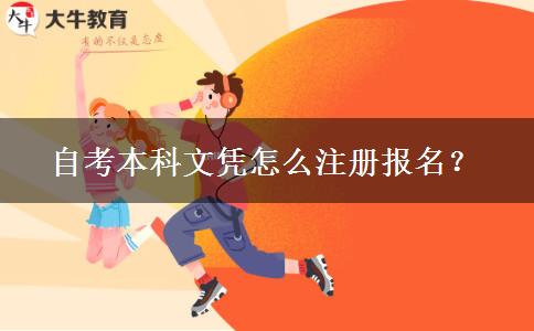 自考本科文凭怎么注册报名？