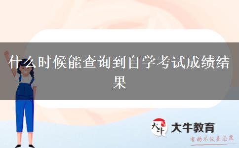 什么时候能查询到自学考试成绩结果