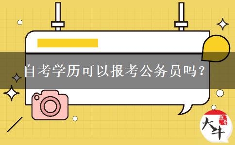 自考学历可以报考公务员吗？