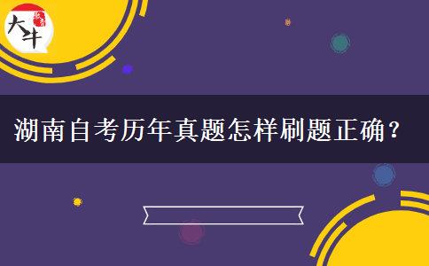 湖南自考历年真题怎样刷题正确？