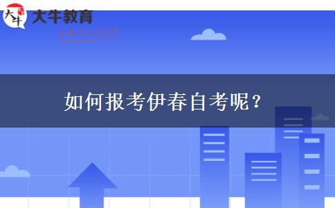 如何报考伊春自考呢？