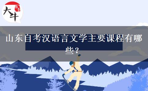 山东自考汉语言文学主要课程有哪些？