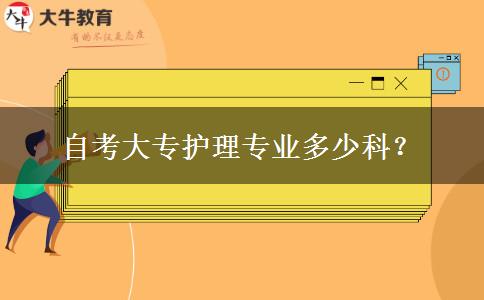 自考大专护理专业多少科？