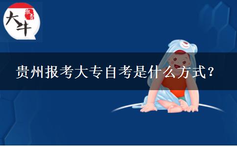 贵州报考大专自考是什么方式？