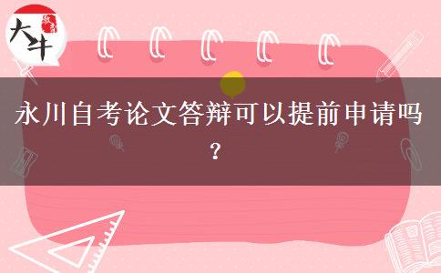 永川自考论文答辩可以提前申请吗？