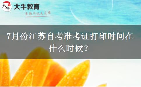 7月份江苏自考准考证打印时间在什么时候？