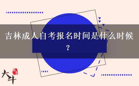 吉林成人自考报名时间是什么时候？