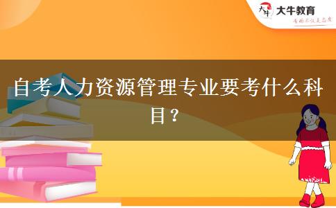 自考人力资源管理专业要考什么科目？