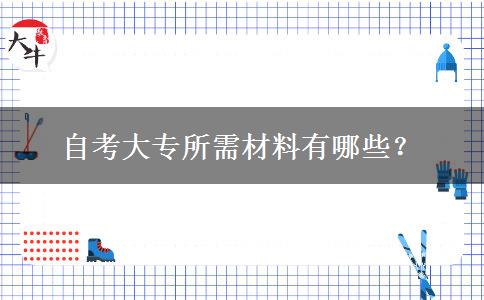 自考大专所需材料有哪些？