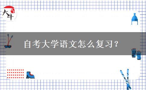 自考大学语文怎么复习？