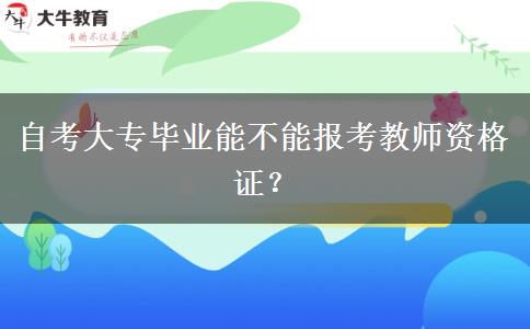 自考大专毕业能不能报考教师资格证？