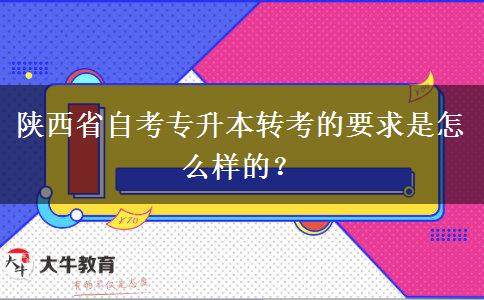 陕西省自考专升本转考的要求是怎么样的？