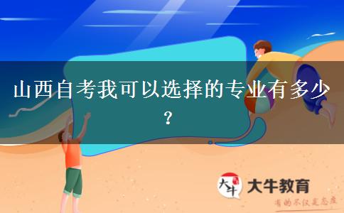 山西自考我可以选择的专业有多少？