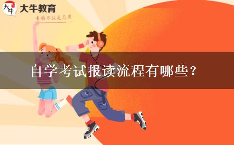 自学考试报读流程有哪些？