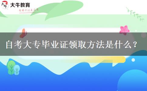 自考大专毕业证领取方法是什么？