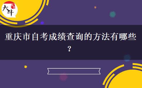 重庆市自考成绩查询的方法有哪些？