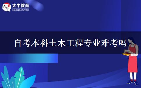 自考本科土木工程专业难考吗