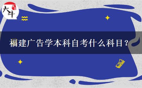 福建广告学本科自考什么科目？