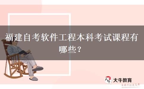 福建自考软件工程本科考试课程有哪些？