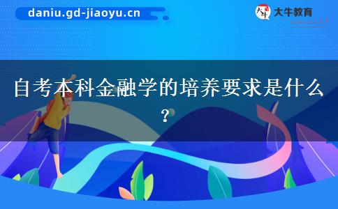 自考本科金融学的培养要求是什么？