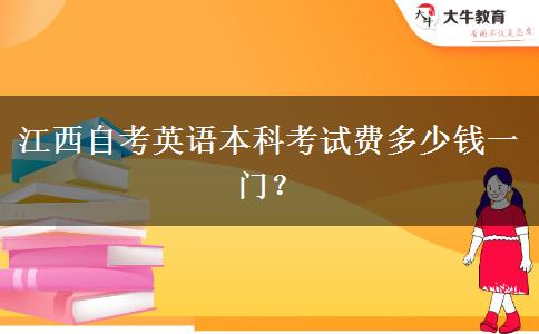 江西自考英语本科考试费多少钱一门？