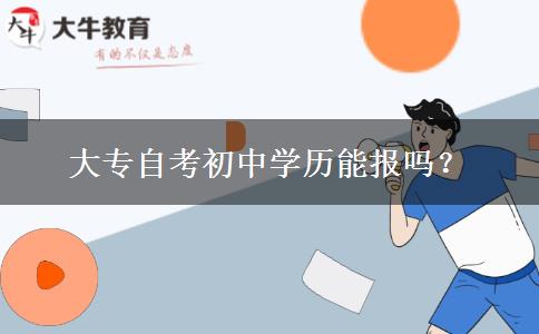 大专自考初中学历能报吗？