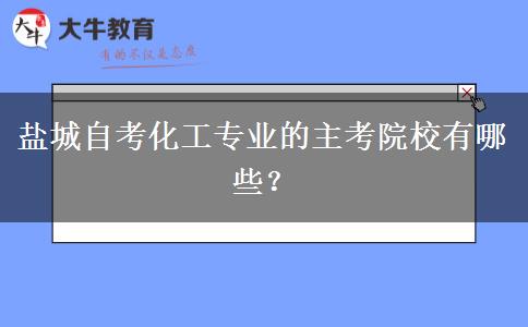 盐城自考化工专业的主考院校有哪些？