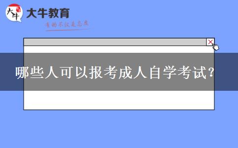 哪些人可以报考成人自学考试？