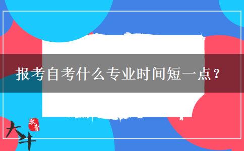 报考自考什么专业时间短一点？