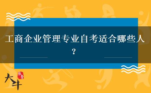 工商企业管理专业自考适合哪些人？