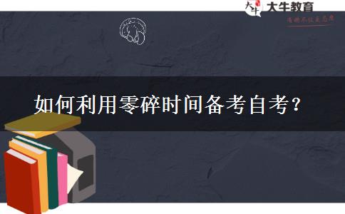 如何利用零碎时间备考自考？