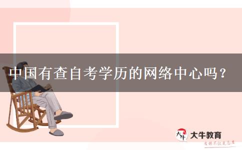 中国有查自考学历的网络中心吗？