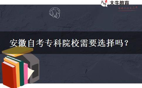 安徽自考专科院校需要选择吗？