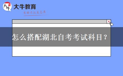 怎么搭配湖北自考考试科目？