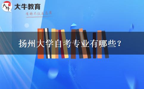 扬州大学自考专业有哪些？